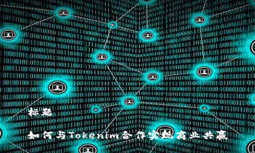 标题

如何与Tokenim合作实现商业共赢