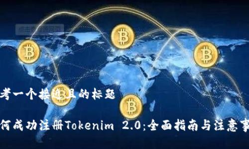 思考一个接近且的标题  

如何成功注册Tokenim 2.0：全面指南与注意事项