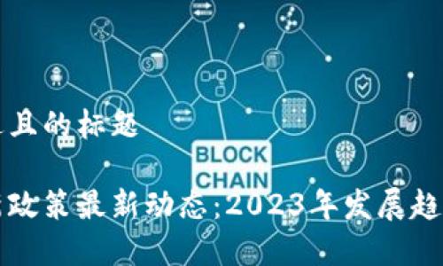 思考一个接近且的标题

北京区块链新政策最新动态：2023年发展趋势与影响分析