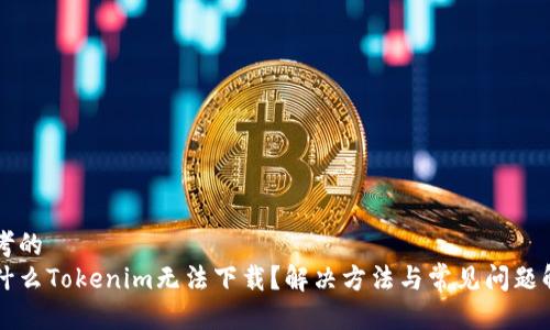 思考的 
为什么Tokenim无法下载？解决方法与常见问题解析