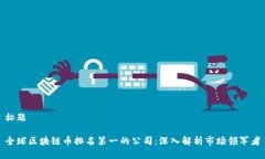 标题全球区块链币排名第一的公司：深入解析市