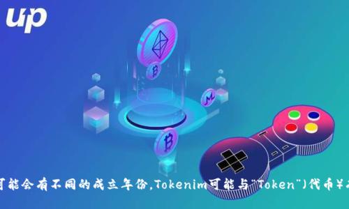 Tokenim的具体成立年份信息并没有广泛的公开资料，如果你是指某个特定的项目或公司的名字，可能会有不同的成立年份。Tokenim可能与“Token”（代币）有关的项目，或是特定的数字货币相关服务。如果你能提供更多细节，我会尽力帮助你找到相关信息。
