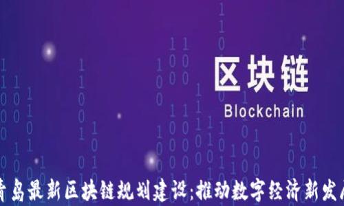 青岛最新区块链规划建设:推动数字经济新发展