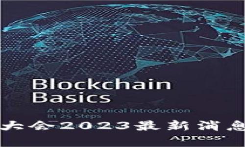 厦门区块链大会2023最新消息与动态分析