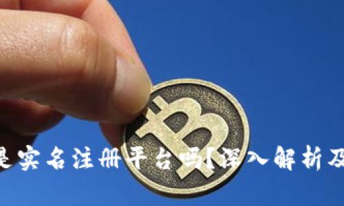 Tokenim是实名注册平台吗？深入解析及用户须知