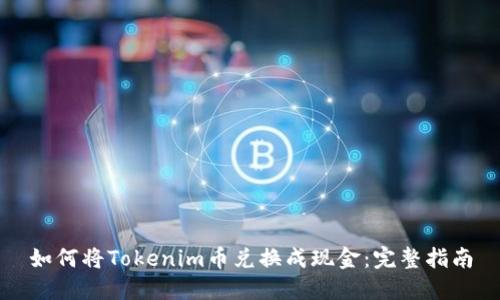 如何将Tokenim币兑换成现金：完整指南