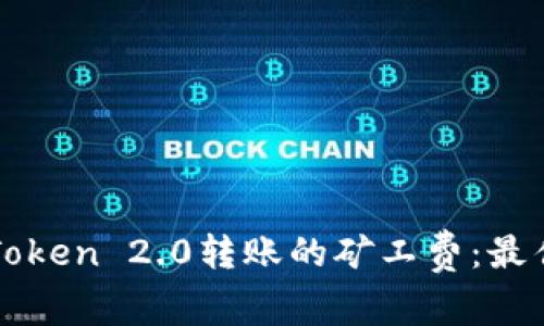 如何降低imToken 2.0转账的矿工费：最佳时间和技巧