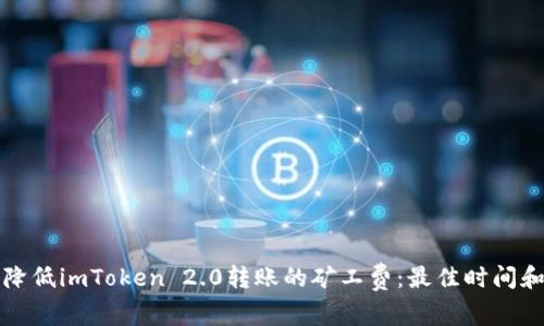 如何降低imToken 2.0转账的矿工费：最佳时间和技巧