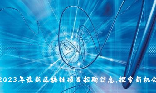 2023年最新区块链项目招聘信息，探索新机会