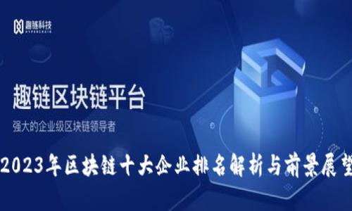 2023年区块链十大企业排名解析与前景展望