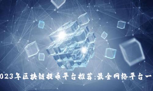 2023年区块链提币平台推荐：最全网络平台一览