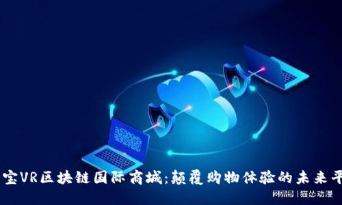 币宝VR区块链国际商城：颠覆购物体验的未来平台