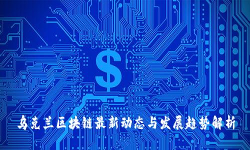 乌克兰区块链最新动态与发展趋势解析