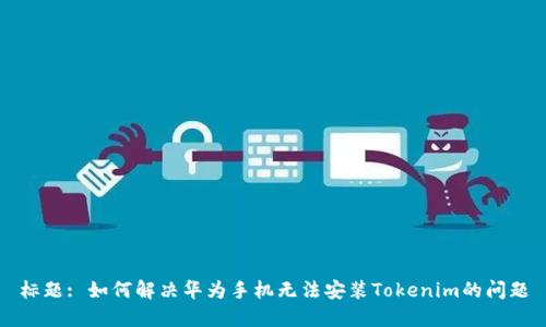 标题: 如何解决华为手机无法安装Tokenim的问题