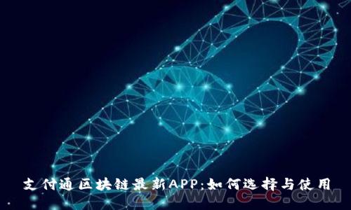 支付通区块链最新APP：如何选择与使用