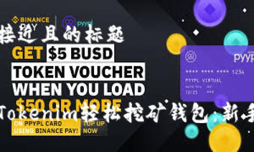 思考一个接近且的标题


如何注册Tokenim轻松挖矿钱包：新手入门指南