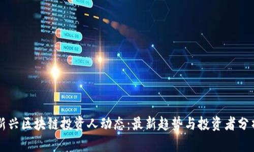 新兴区块链投资人动态：最新趋势与投资者分析