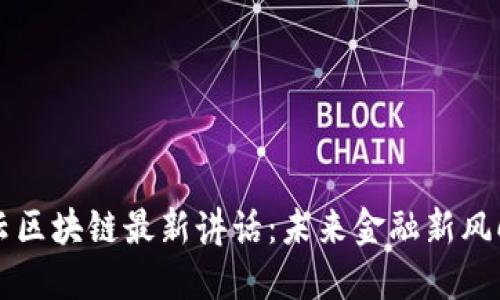 马云区块链最新讲话:未来金融新风向标