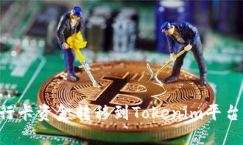 如何将银行卡资金转移到Tokenim平台：详细指南