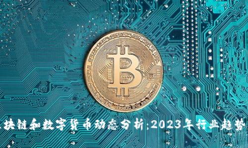 最新区块链和数字货币动态分析：2023年行业趋势与热点
