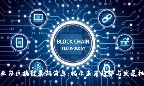 创业邦区块链最新消息：揭示未来趋势与发展机遇