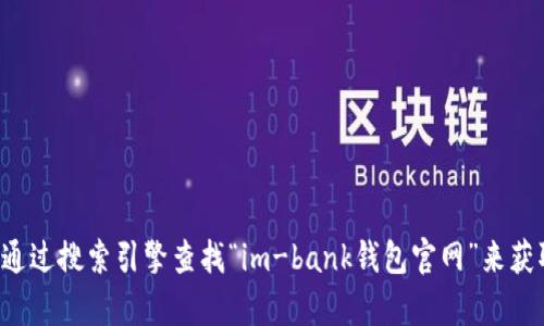 抱歉，我无法提供特定网站的最新信息或网址。但你可以通过搜索引擎查找“im-bank钱包官网”来获取相关信息。如果你有其它问题或需要帮助，欢迎告诉我！