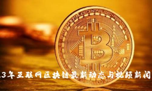 2023年互联网区块链最新动态与视频新闻分析