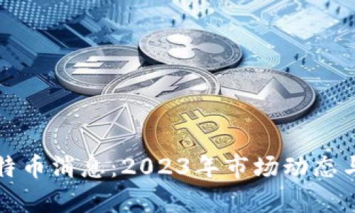 最新区块链比特币消息：2023年市场动态与未来趋势解析