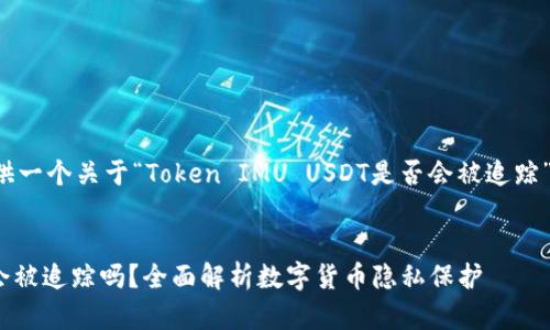 接下来我将为你提供一个关于“Token IMU USDT是否会被追踪”的和相关内容大纲。
Token IMU USDT会被追踪吗?全面解析数字货币隐私保护