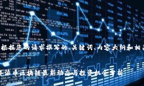 下面是根据您的请求撰写的、关键词、内容大纲和相关问题。

  
2023年派币区块链最新动态与投资机会分析