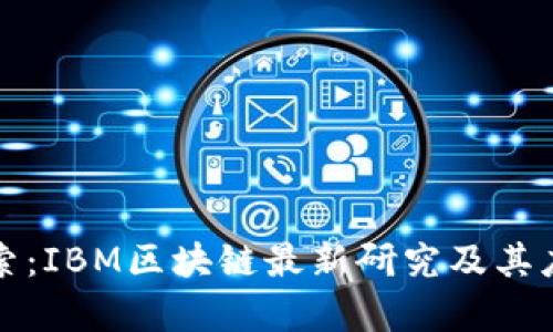 深入探索：IBM区块链最新研究及其应用前景