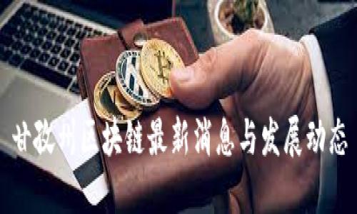 甘孜州区块链最新消息与发展动态