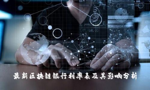 最新区块链银行利率表及其影响分析