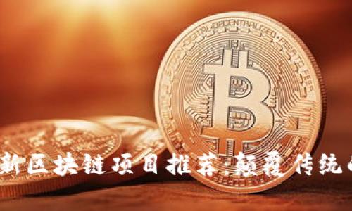 2023年最新区块链项目推荐：颠覆传统的创新之路