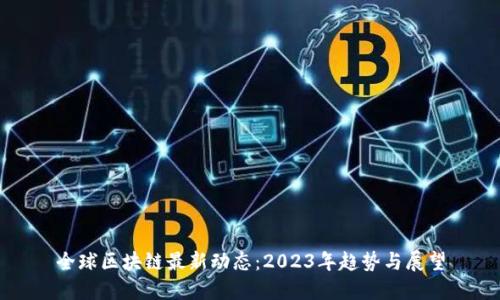 全球区块链最新动态：2023年趋势与展望