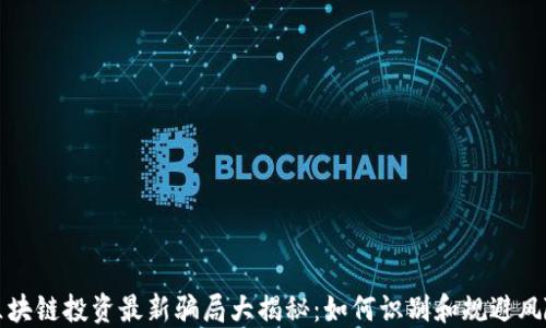 
区块链投资最新骗局大揭秘：如何识别和规避风险