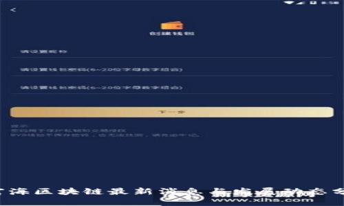  富海区块链最新消息与发展动态分析