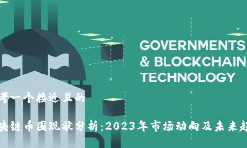思考一个接近且的

区块链币圈现状分析：2023年市场动向及未来趋势