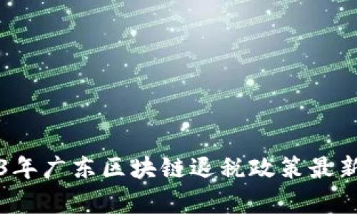 2023年广东区块链退税政策最新解析