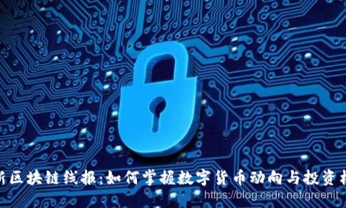 最新区块链线报：如何掌握数字货币动向与投资机会