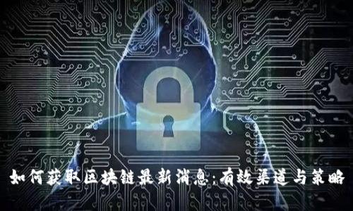 如何获取区块链最新消息：有效渠道与策略