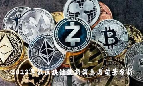 2023年假区块链最新消息与前景分析