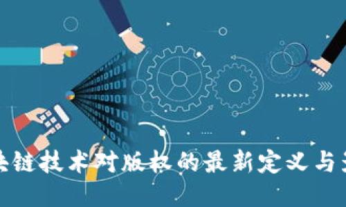 区块链技术对版权的最新定义与影响