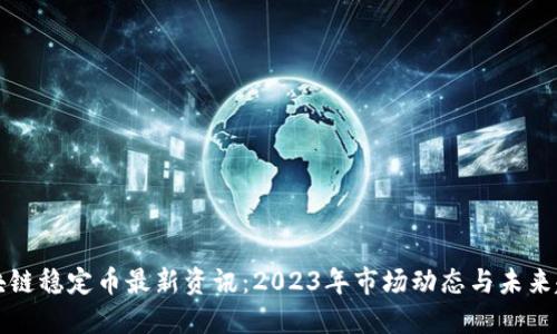 区块链稳定币最新资讯：2023年市场动态与未来趋势