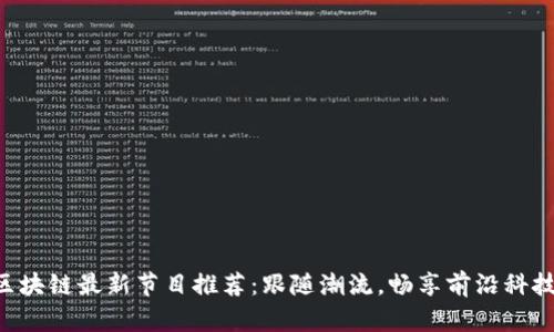 区块链最新节目推荐：跟随潮流，畅享前沿科技!