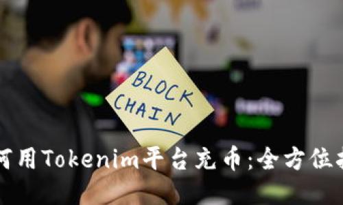 如何用Tokenim平台充币：全方位指南