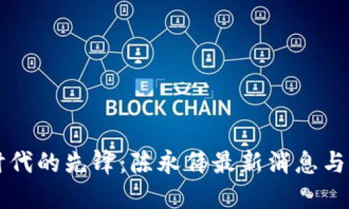 区块链时代的先锋：陈永伟最新消息与行业动态