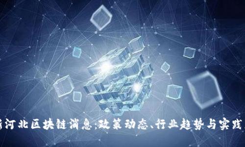 最新河北区块链消息：政策动态、行业趋势与实践应用