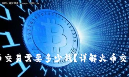 区块链上火币交易需要多少钱？详解火币交易的费用结构
