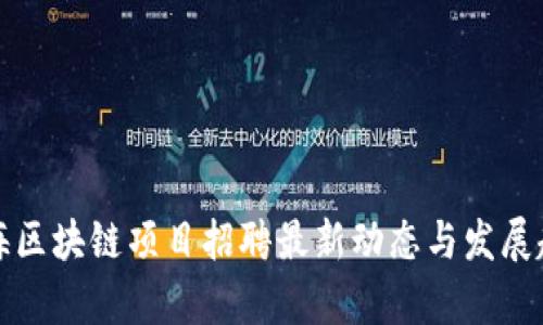青海区块链项目招聘最新动态与发展趋势
